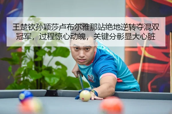 王楚钦孙颖莎卢布尔雅那站绝地逆转夺混双冠军，过程惊心动魄，关键分彰显大心脏