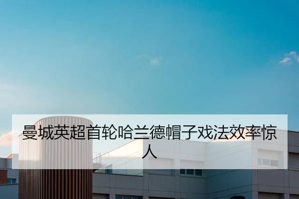 曼城英超首轮哈兰德帽子戏法效率惊人