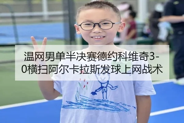 温网男单半决赛德约科维奇3-0横扫阿尔卡拉斯发球上网战术
